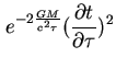 $\displaystyle e^{-2\frac{GM}{c^{2}\tau }}(\frac{\partial t}{\partial \tau })^{2}$
