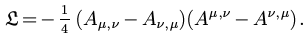 $ \mathfrak{L}= - \frac{1}{4} ( A_{\mu, \nu} - A_{\nu, \mu} ) ( A^{\mu, \nu}
- A^{\nu, \mu} ) .$