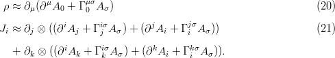          μ       μσ
 ρ ≈ ∂μ(∂ A0 +  Γ0 A σ)                                        (20)
             i      iσ        j      jσ
Ji ≈ ∂j ⊗ ((∂ Aj +  Γj Aσ) + (∂ Ai + Γi A σ))                   (21)
             i      iσ        k       kσ
  +  ∂k ⊗ ((∂Ak  + Γk A σ) + (∂ Ai + Γi A σ)).
